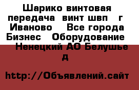 Шарико винтовая передача, винт швп  (г. Иваново) - Все города Бизнес » Оборудование   . Ненецкий АО,Белушье д.